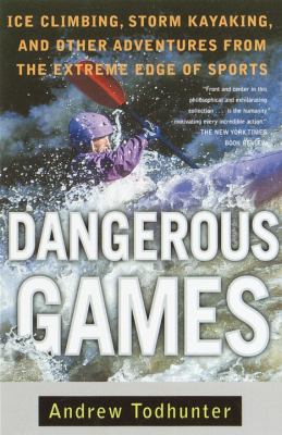 Dangerous games : ice climbing, storm kayaking, and other adventures from the extreme edge of sports