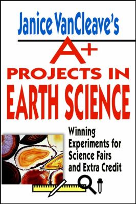 Janice VanCleave's A+ projects in earth science : winning experiments for science fairs and extra credit