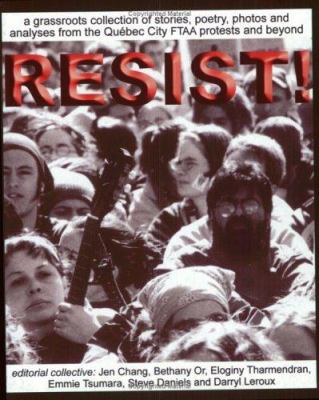 Resist! : a grassroots collection of stories, poetry, photos and analysis from the FTAA protests in Québec City and beyond : words and images of activists, writers, artists, filmmakers, journalists, students and workers form across Canada and the U.S.