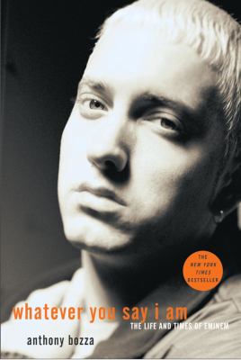 Whatever you say I am : the life and times of Eminem