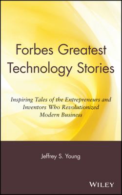 Forbes greatest technology stories : inspiring tales of the entrepreneurs and inventors who revolutionized modern business