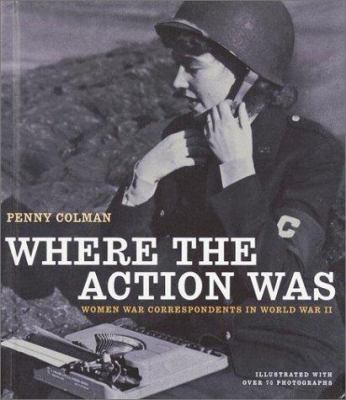 Where the action was : women war correspondents in World War II