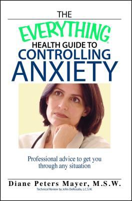 The everything health guide to controlling anxiety : professional advice to get you through any situation