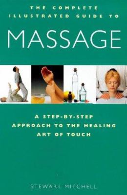 The complete illustrated guide to massage : a step-by-step approach to the healing art of touch