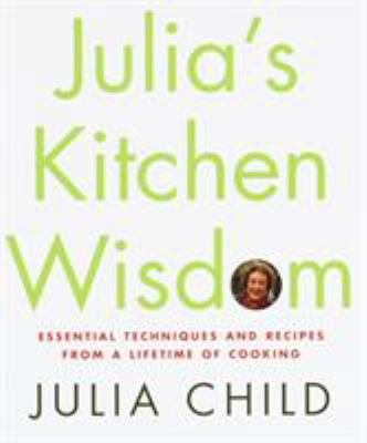 Julia's kitchen wisdom : essential techniques and recipes from a lifetime of cooking