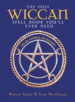 The only Wiccan spell book you'll ever need : for love, happiness, and prosperity