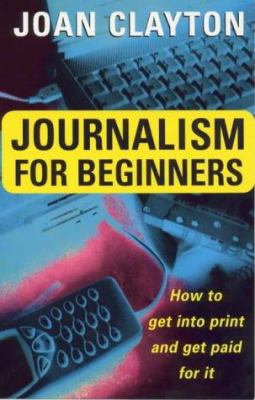 Journalism for beginners : how to get into print and get paid for it