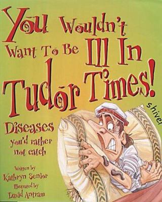 You wouldn't want to be ill in Tudor times! : diseases you'd rather not catch