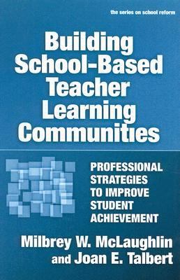 Building school-based teacher learning communities : professional strategies to improve student achievement