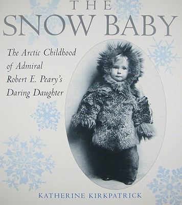 Snow baby : the arctic childhood of admiral Robert E. Peary's daring daughter