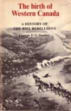 The birth of western Canada : a history of the Riel Rebellions