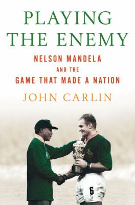 Playing the enemy : Nelson Mandela and the game that made a nation
