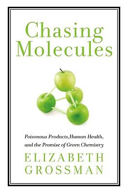 Chasing molecules : poisonous products, human health, and the promise of green chemistry