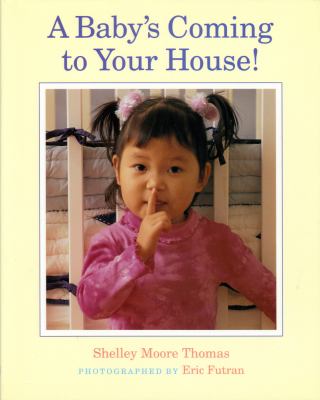 A baby's coming to your house! / written by Shelley Moore Thomas ; photographed by Eric Futran.