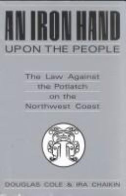 An iron hand upon the people : the law against the potlatch on the Northwest Coast