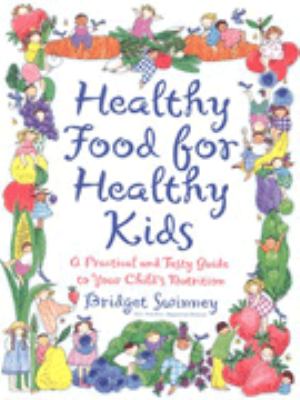 Healthy food for healthy kids : a practical and tasty guide to your child's nutrition