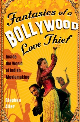 Fantasies of a Bollywood love thief : inside the world of Indian moviemaking