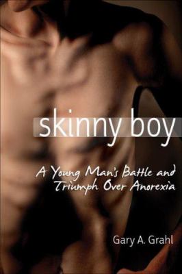 Skinny boy : a young man's battle and triumph over anorexia