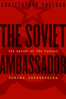 The Soviet ambassador : the making of the radical behind perestroika