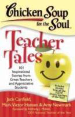 Chicken soup for the soul : teacher tales : 101 inspirational stories from great teachers and appreciative students