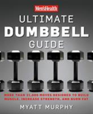 Men'sHealth ultimate dumbbell guide : more than 21,000 moves designed to build muscle, increase strength, and burn fat
