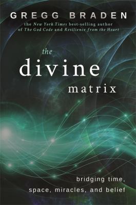 The divine matrix : bridging time, space, miracles, and belief