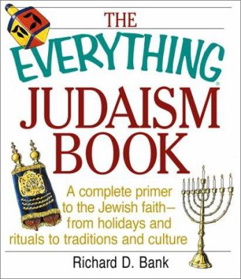 The everything Judaism book : a complete primer to the Jewish faith-- from holidays and rituals to traditions and culture