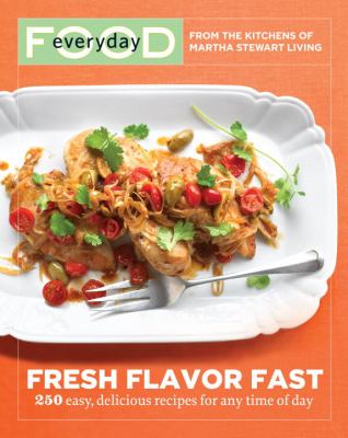 Everyday food : fresh flavor fast : 250 easy, delicious recipes for any time of day