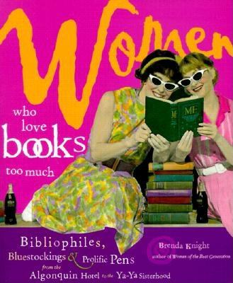 Women who love books too much : bibliophiles, bluestockings & prolific pens from the Algonquin Hotel to the Ya-Ya sisterhood