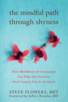 The mindful path through shyness : how mindfulness & compassion can help free you from social anxiety, fear & avoidance
