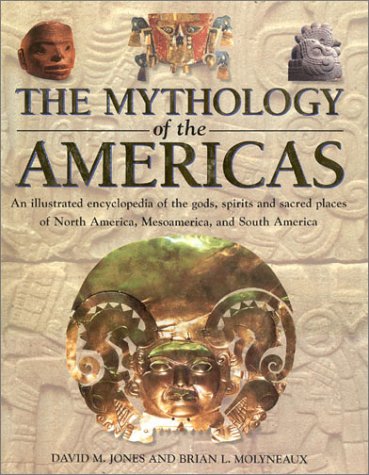 The mythology of the Americas : an illustrated encyclopedia of gods, spirits and sacred places of North America, Mesoamerica and South America