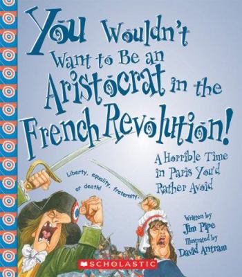 You wouldn't want to be an aristocrat in the French Revolution : a horrible time in Paris you'd rather avoid