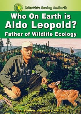 Who on earth is Aldo Leopold? : father of wildlife ecology