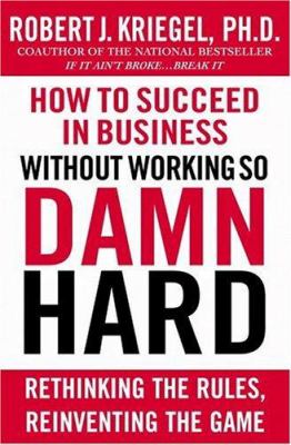 How to succeed in business without working so damn hard : rethinking the rules, reinventing the game