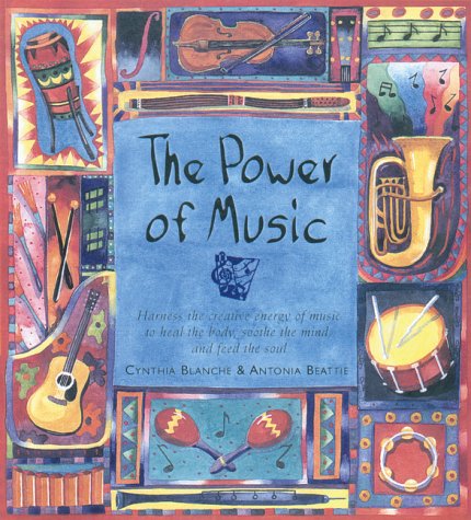 The power of music : harness the creative energy of music to heal the body, soothe the mind, and feed the soul
