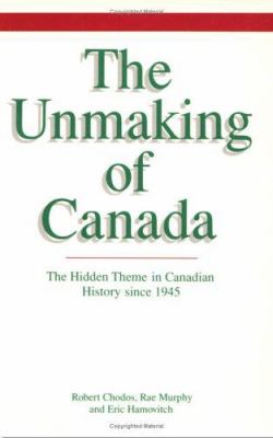 The unmaking of Canada : the hidden theme in Canadian history since 1945