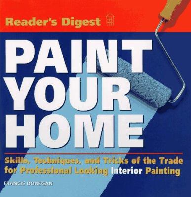 Paint your home : skills, techniques, and tricks of the trade for professional looking interior painting