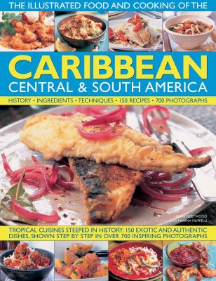 The illustrated food and cooking of the Caribbean, Central & South America : history, ingredients, techniques, 150 recipes, 700 photographs