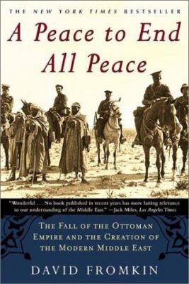 A peace to end all peace : the fall of the Ottoman Empire and the creation of the modern Middle East