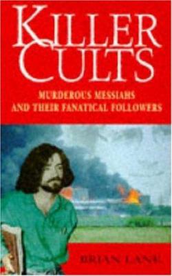 Killer cults : murderous messiahs and their fanatical followers.