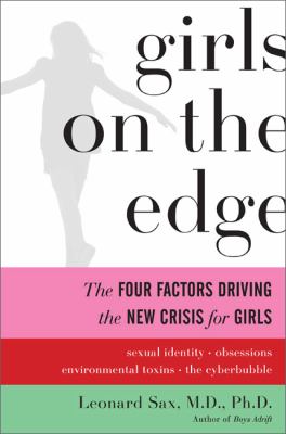 Girls on the edge : the four factors driving the new crisis for girls : sexual identity, the cyberbubble, obsessions, environmental toxins