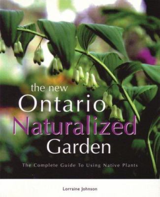The new Ontario naturalized garden : the complete guide to using native plants