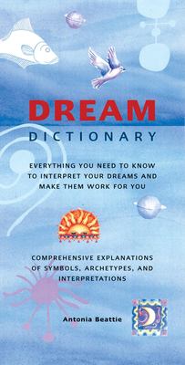 Dream dictionary : everything you need to know to interpret your dreams and make them work for you : comprehensive explanations of symbols, archetypes, and interpretations