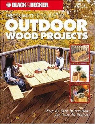 The complete guide to outdoor wood projects : step-by-step instructions for over 50 projects