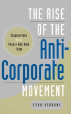 The rise of the anti-corporate movement : corporations and the people who hate them