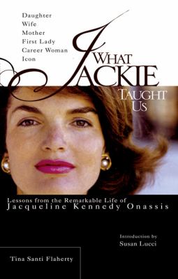 What Jackie taught us : lessons from the remarkable life of Jacqueline Kennedy Onassis