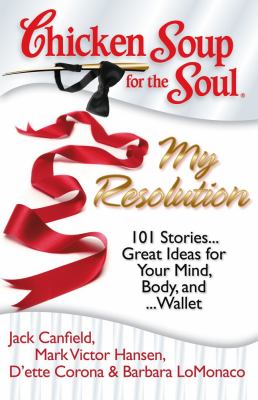 Chicken soup for the soul : my resolution : 101 stories-- great ideas for your mind, body, and-- wallet