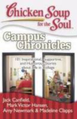Chicken soup for the soul : campus chronicles : 101 inspirational, supportive, and humorous stories about life in college