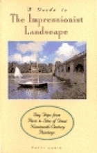 A guide to the Impressionist landscape : day trips from Paris to sites of great nineteenth-century paintings