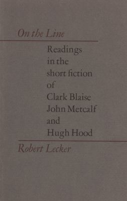 On the line : readings in the short fiction of Clark Blaise, John Metcalf and Hugh Hood.